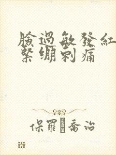 脸过敏发红脱皮紧绷刺痛