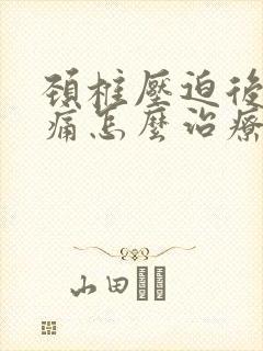 颈椎压迫后脑勺痛怎么治疗