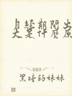 月经期间出血量大是什么原因