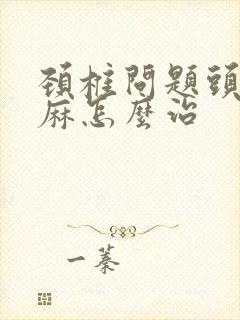 颈椎问题头晕手麻怎么治