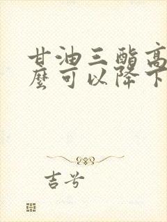 甘油三酯高吃什么可以降下来 降低甘油三酯