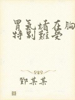 胃气堵在胸口上特别难受