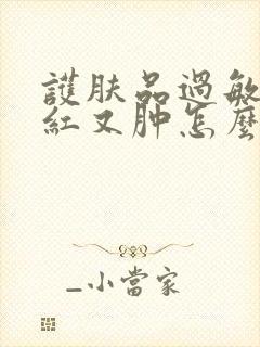 护肤品过敏脸又红又肿怎么办