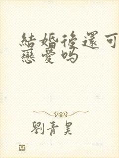 结婚后还可以谈恋爱吗