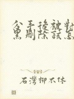 分手后被对方拉黑删除该怎么挽回