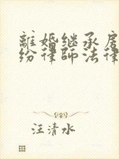 离婚继承房产纠纷律师法律咨询