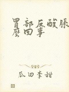 胃部反酸胀气怎么回事