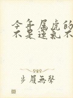 今年属虎的人是不是运气不太好