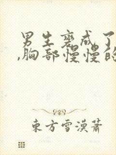 男生变成了女性,胸部慢慢的变大