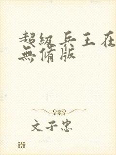 超级兵王在都市无修版