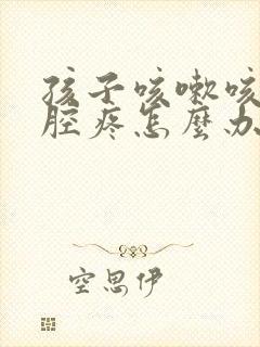 孩子咳嗽咳的胸腔疼怎么办