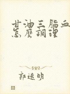 甘油三脂血脂高怎么调理