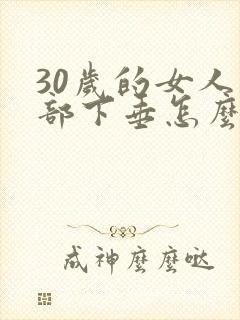 30岁的女人胸部下垂怎么办