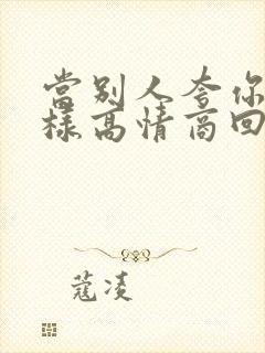 当别人夸你时怎样高情商回复