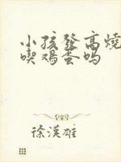 小孩发高烧可以吃鸡蛋吗