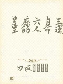 农历六月三十出生的人命运如何