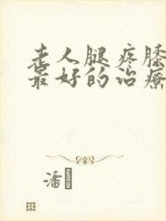 老人腿疼膝盖疼最好的治疗方法