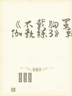 《不戴胸罩的瑜伽教练3》韩国电影