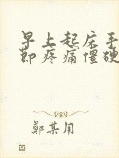 早上起床手指关节疼痛僵硬