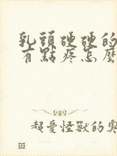 乳头硬硬的碰着有点疼怎么回事