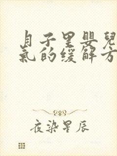 月子里婴儿肠胀气的缓解方法