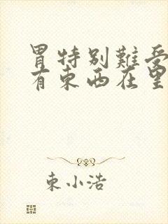 胃特别难受感觉有东西在里面堵到封面