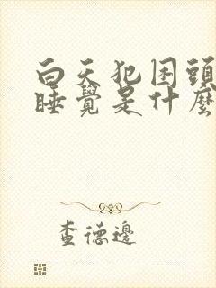 白天犯困头昏想睡觉是什么原因