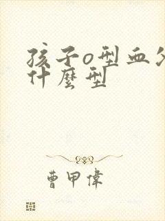 孩子o型血父母什么型封面