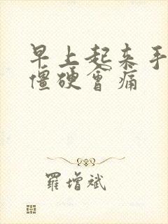 早上起来手关节僵硬会痛