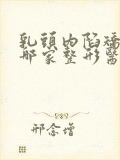 乳头内陷矫正到哪家整形医院