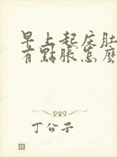 早上起床肚子胃有点胀怎么回事