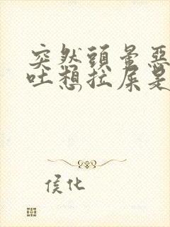 突然头晕恶心想吐想拉屎是怎么回事