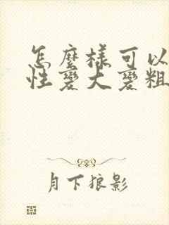 怎么样可以让男性变大变粗