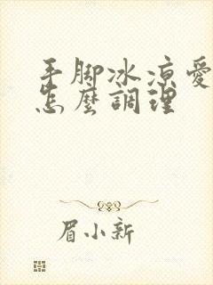 手脚冰凉爱出汗怎么调理