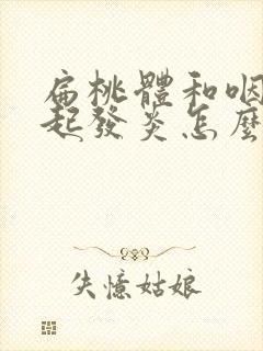 扁桃体和咽炎一起发炎怎么办