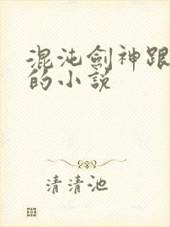 混沌剑神跟类似的小说