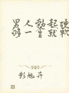 男人勃起硬度不够一会就软什么原因