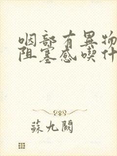 咽部有异物感或阻塞感吃什么药