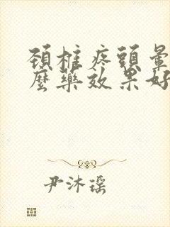 颈椎疼头晕吃什么药效果好