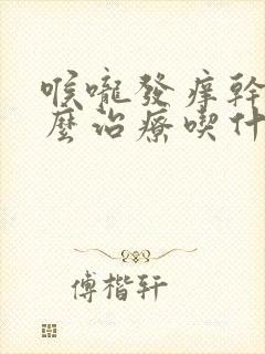 喉咙发痒干咳怎么治疗吃什么药