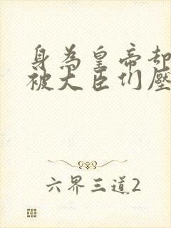 身为皇帝却每天被大臣们压