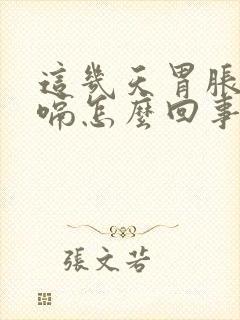 这几天胃胀气打嗝怎么回事