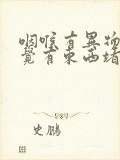 咽喉有异物感感觉有东西堵着回事