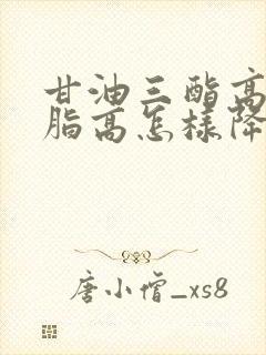 甘油三酯高的血脂高怎样降下来