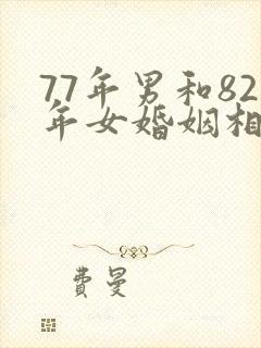 77年男和82年女婚姻相配吗