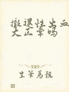 撤退性出血量很大正常吗