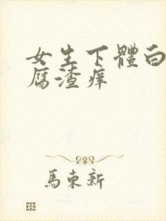 女生下体白色豆腐渣痒