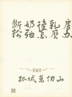 断奶后乳房下垂松弛怎么办呢