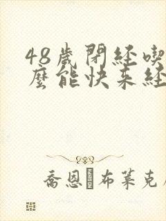 48岁闭经吃什么能快来经