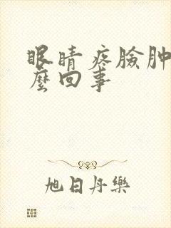 眼睛疼脸肿了怎么回事